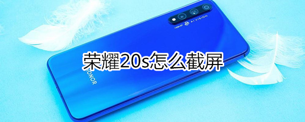 荣耀20s手机截屏方法汇总