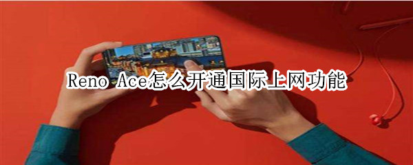 oppo Reno Ace国际上网功能开通方式一览