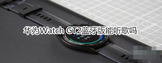 华为Watch GT2蓝牙版可以听歌吗