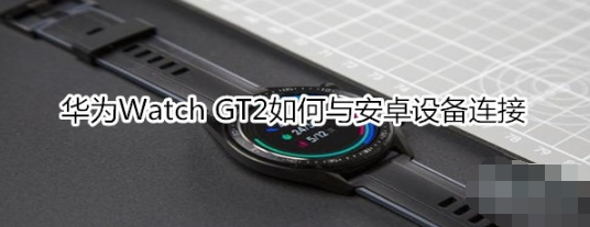 华为Watch GT2怎么与安卓设备连接