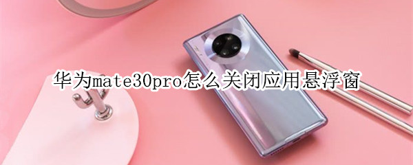 华为mate30pro如何关闭应用悬浮窗
