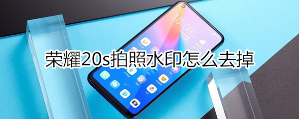 荣耀20s拍照水印如何去掉？