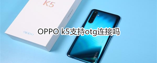 OPPO k5支持otg连接吗？