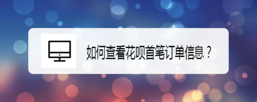 怎么查看花呗首笔订单信息