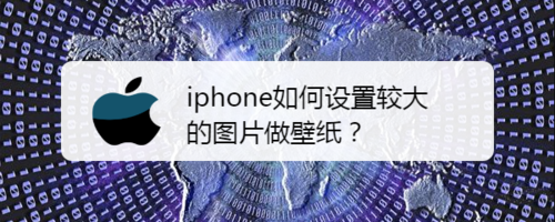 iphone怎么设置较大的图片做壁纸
