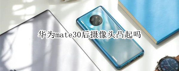 华为mate30后摄像头有凸起吗
