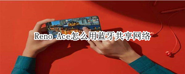 Reno Ace如何使用蓝牙共享网络