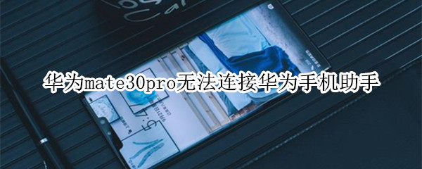 华为mate30pro无法连接华为手机助手怎么办？