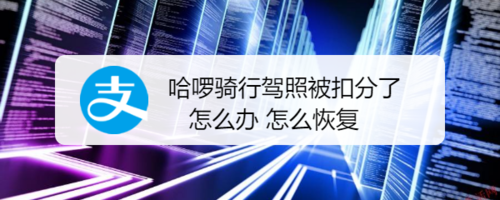 哈啰骑行驾照被扣分了如何解决