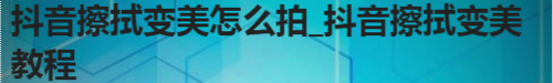 抖音擦拭变美如何拍摄