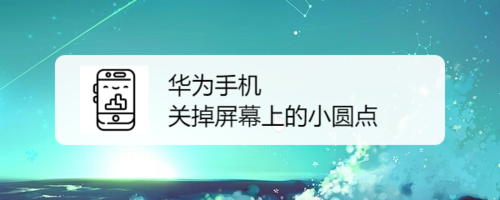 华为手机如何关掉屏幕上的小圆点