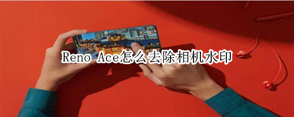 Reno Ace如何去除相机水印