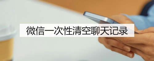 微信怎么一次性清空聊天记录