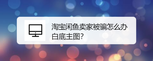 淘宝闲鱼卖家被骗如何解决