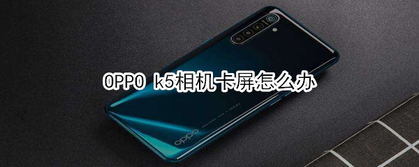OPPO k5相机卡屏如何解决