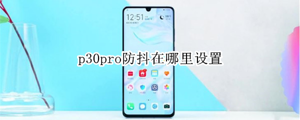 p30pro防抖怎么设置？