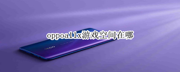 oppoa11x游戏空间在什么位置