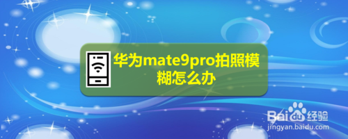 华为mate9pro拍照模糊怎么回事