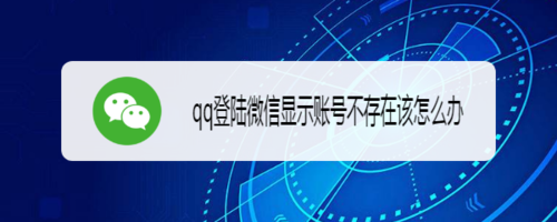 qq登陆微信显示账号不存在如何解决