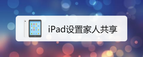 iPad怎么开通家人共享？