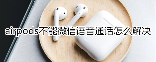 airpods不能微信语音通话怎么回事