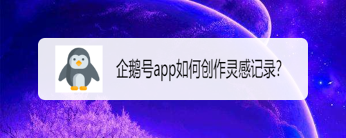 企鹅号app怎么创作灵感记录？