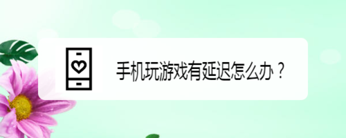 手机玩游戏有延迟如何解决