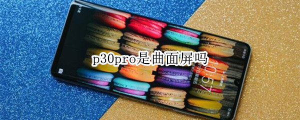 华为p30pro是曲面屏吗？
