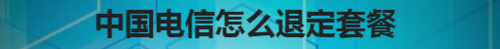 中国电信如何退定套餐？