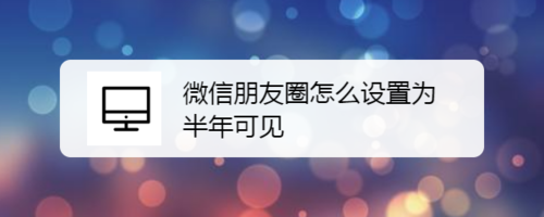 微信朋友圈如何设置为半年可见？