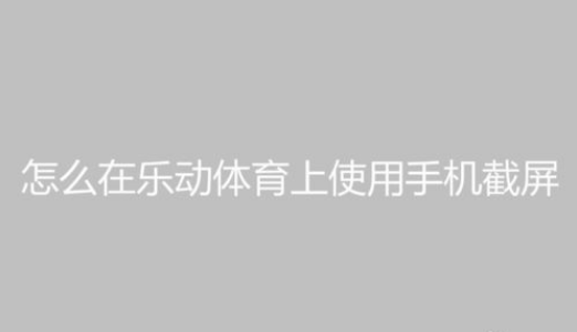 乐动体育怎么截屏？