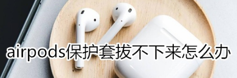 airpods保护套拔不下来怎么回事