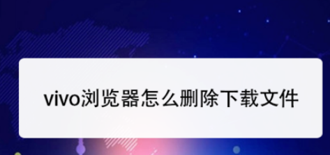 vivo浏览器如何删除下载的文件？