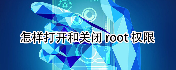 如何打开和关闭root权限