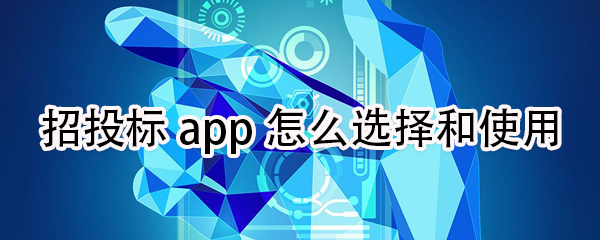 招投标app如何选择和使用