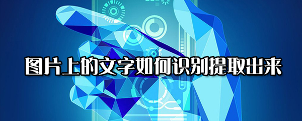 图片上的文字怎么识别提取出来