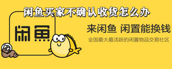 闲鱼买家不确认收货如何解决