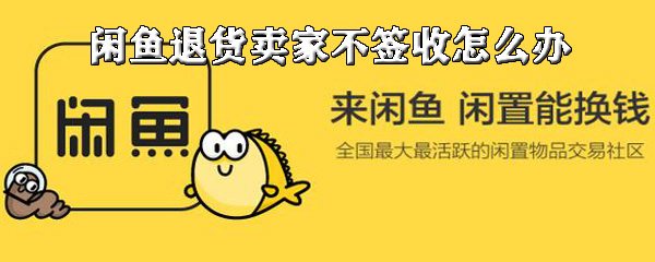闲鱼退货卖家不签收如何解决