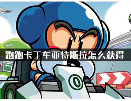 跑跑卡丁车亚特斯拉怎么获得 