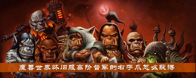 魔兽世界怀旧服高阶督军的右手爪怎么获得