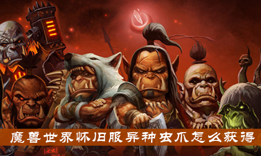 魔兽世界怀旧服异种虫爪怎么获得