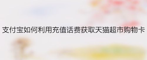 支付宝充话费得天猫超市购物卡怎么弄？