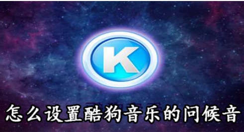 酷狗音乐问候音怎么设置？