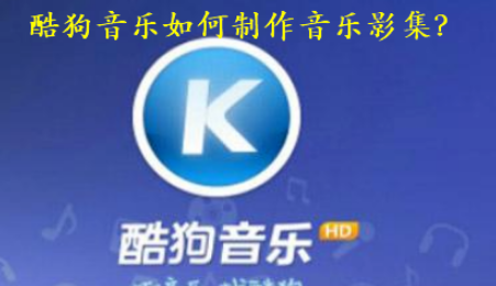 酷狗音乐怎么做音乐影集？