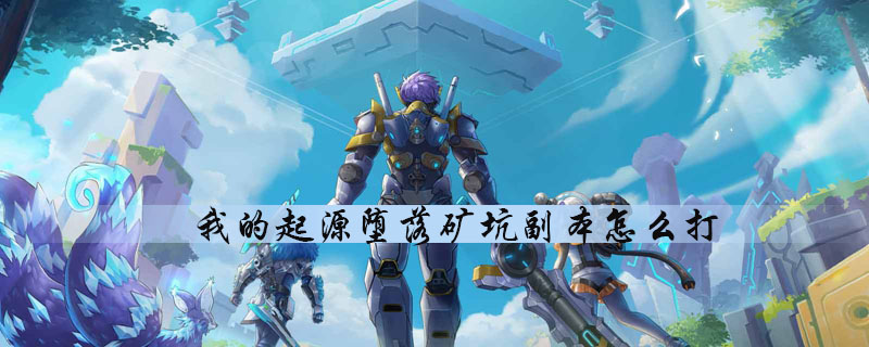 我的起源怎么打堕落矿坑副本