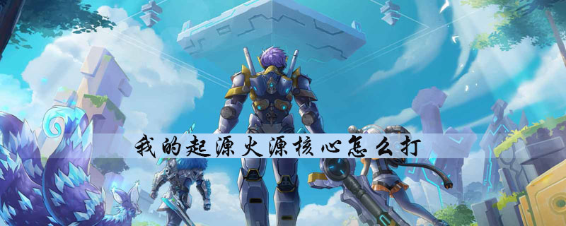 我的起源怎么打火源核心副本