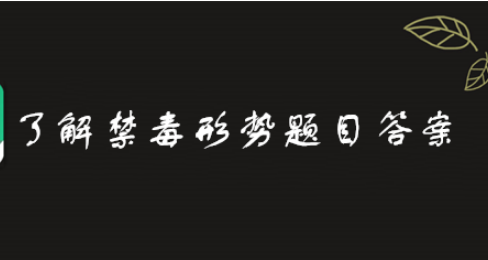 第二课堂了解禁毒形势题目答案是什么？