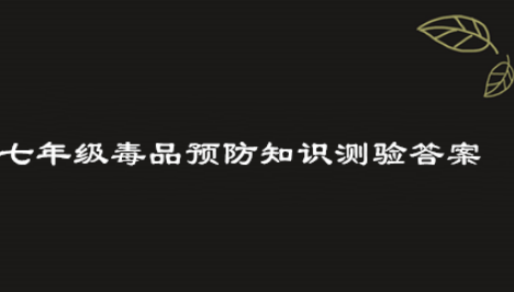 2019青骄第二课堂七年级毒品预防知识测验答案是什么？