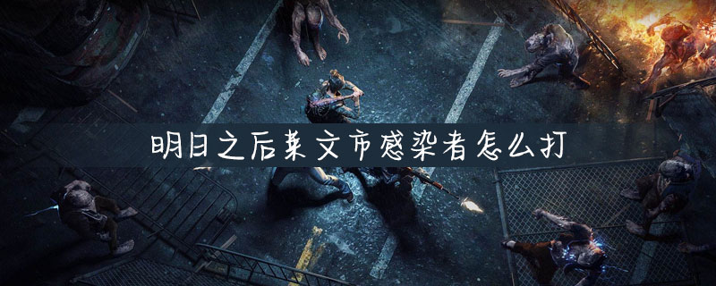 明日之后怎么打莱文市的感染者