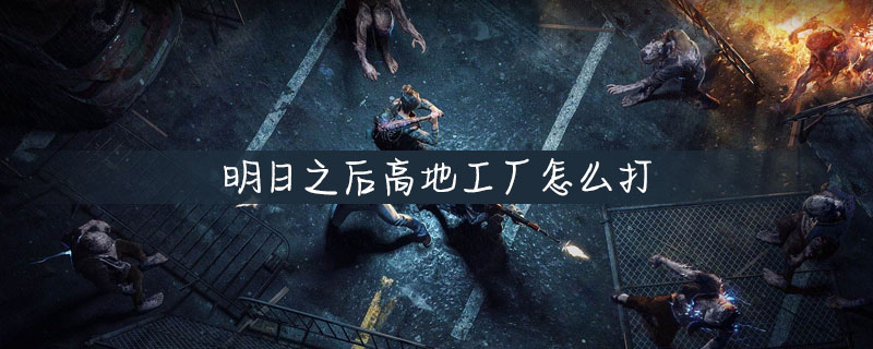 明日之后怎么打高地工厂